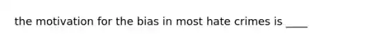 the motivation for the bias in most hate crimes is ____