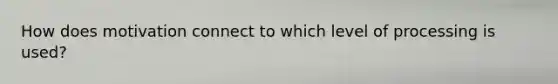 How does motivation connect to which level of processing is used?