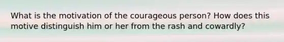 What is the motivation of the courageous person? How does this motive distinguish him or her from the rash and cowardly?