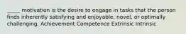 _____ motivation is the desire to engage in tasks that the person finds inherently satisfying and enjoyable, novel, or optimally challenging. Achievement Competence Extrinsic Intrinsic