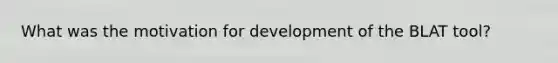 What was the motivation for development of the BLAT tool?