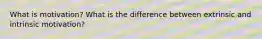 What is motivation? What is the difference between extrinsic and intrinsic motivation?