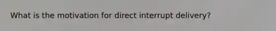 What is the motivation for direct interrupt delivery?