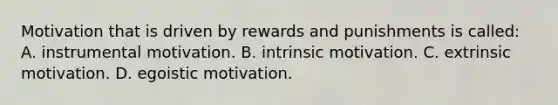 Motivation that is driven by rewards and punishments is called: A. instrumental motivation. B. intrinsic motivation. C. extrinsic motivation. D. egoistic motivation.