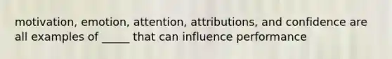 motivation, emotion, attention, attributions, and confidence are all examples of _____ that can influence performance