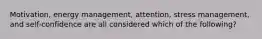 Motivation, energy management, attention, stress management, and self-confidence are all considered which of the following?
