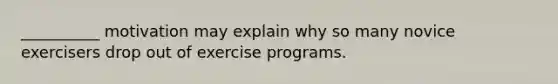 __________ motivation may explain why so many novice exercisers drop out of exercise programs.