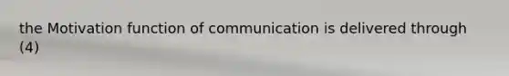 the Motivation function of communication is delivered through (4)