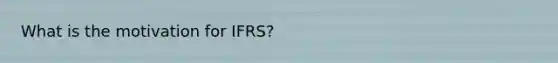 What is the motivation for IFRS?