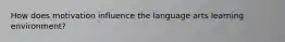 How does motivation influence the language arts learning environment?