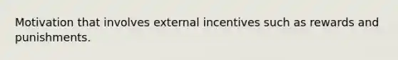 Motivation that involves external incentives such as rewards and punishments.