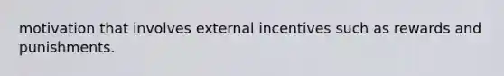 motivation that involves external incentives such as rewards and punishments.