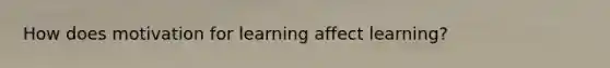 How does motivation for learning affect learning?