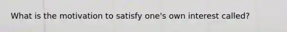 What is the motivation to satisfy one's own interest called?
