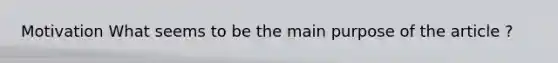 Motivation What seems to be the main purpose of the article ?