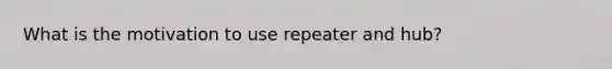 What is the motivation to use repeater and hub?