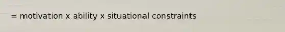 = motivation x ability x situational constraints