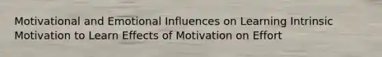 Motivational and Emotional Influences on Learning Intrinsic Motivation to Learn Effects of Motivation on Effort