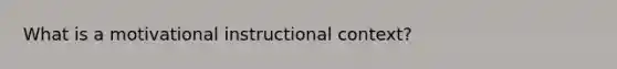 What is a motivational instructional context?