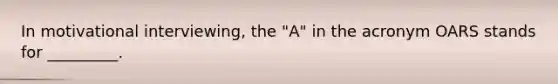 In motivational interviewing, the "A" in the acronym OARS stands for _________.