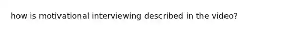 how is motivational interviewing described in the video?