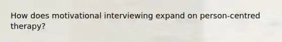 How does motivational interviewing expand on person-centred therapy?