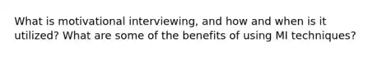 What is <a href='https://www.questionai.com/knowledge/khh2Sx6Gy5-motivational-interviewing' class='anchor-knowledge'>motivational interviewing</a>, and how and when is it utilized? What are some of the benefits of using MI techniques?