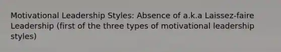 Motivational Leadership Styles: Absence of a.k.a Laissez-faire Leadership (first of the three types of motivational leadership styles)