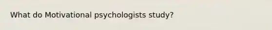 What do Motivational psychologists study?