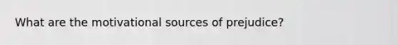 What are the motivational sources of prejudice?
