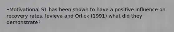 •Motivational ST has been shown to have a positive influence on recovery rates. Ievleva and Orlick (1991) what did they demonstrate?