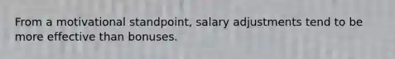 From a motivational standpoint, salary adjustments tend to be more effective than bonuses.