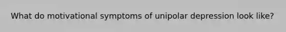 What do motivational symptoms of unipolar depression look like?