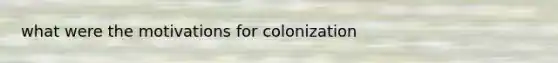 what were the motivations for colonization