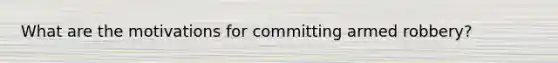 What are the motivations for committing armed robbery?