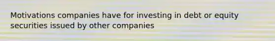 Motivations companies have for investing in debt or equity securities issued by other companies