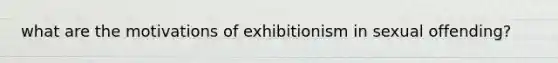 what are the motivations of exhibitionism in sexual offending?