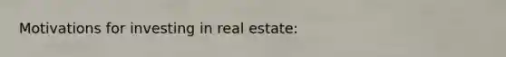 Motivations for investing in real estate: