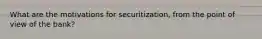 What are the motivations for securitization, from the point of view of the bank?