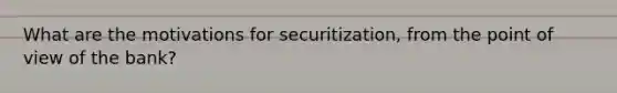 What are the motivations for securitization, from the point of view of the bank?