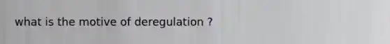 what is the motive of deregulation ?