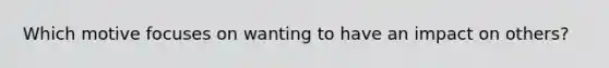 Which motive focuses on wanting to have an impact on others?