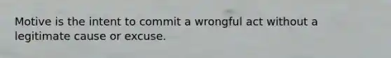 Motive is the intent to commit a wrongful act without a legitimate cause or excuse.