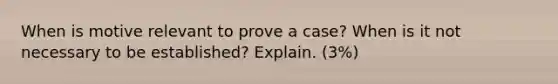 When is motive relevant to prove a case? When is it not necessary to be established? Explain. (3%)