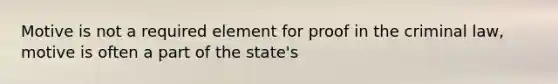 Motive is not a required element for proof in the criminal law, motive is often a part of the state's