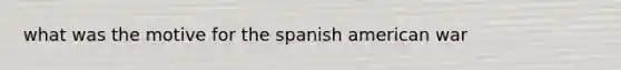 what was the motive for the spanish american war