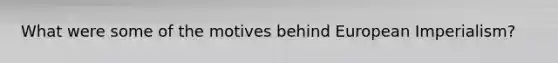 What were some of the motives behind European Imperialism?