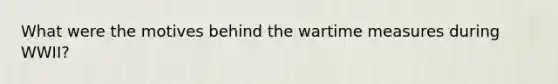 What were the motives behind the wartime measures during WWII?