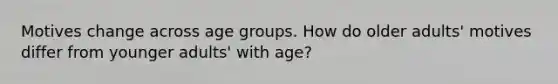 Motives change across age groups. How do older adults' motives differ from younger adults' with age?