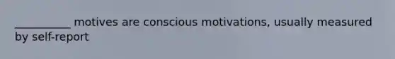 __________ motives are conscious motivations, usually measured by self-report